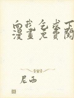 向我乞求下拉式漫画免费阅读未删减