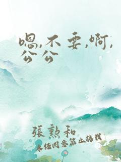 嗯,不要,啊,公公