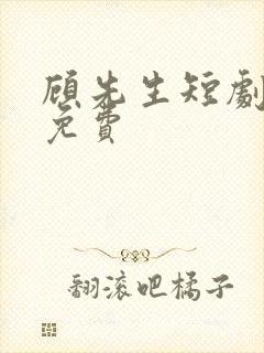 顾先生短剧全集免费