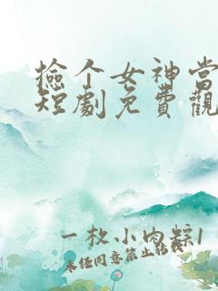 捡个女神当老公短剧免费观看下载