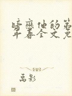 暗恋他的第十一年春全文免费阅读笔趣阁