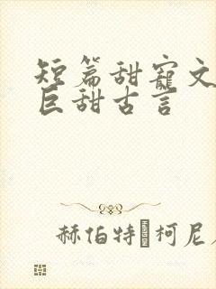 短篇甜宠文推荐巨甜古言