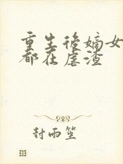 重生后嫡女每天都在虐渣