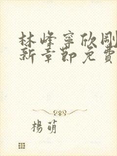 林峰宁欣刚刚更新章节免费阅读