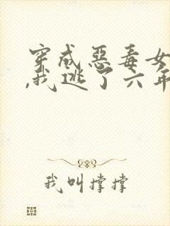 穿成恶毒女配后,我逃了六年全文免费阅读