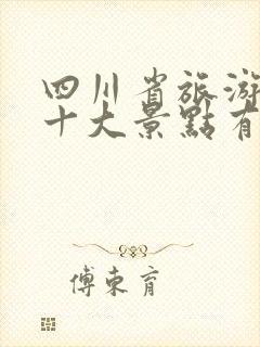 四川省旅游必去十大景点有哪些