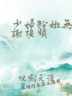 少妇粉嫩无套内谢视频