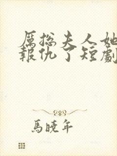 厉总夫人她回来报仇了短剧