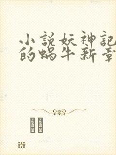 小说妖神记发飙的蜗牛新章节列表