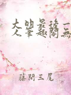 大明最后一个狠人笔趣阁无弹窗