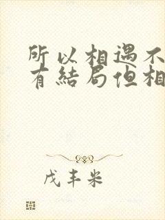 所以相遇不一定有结局但相逢就有结局