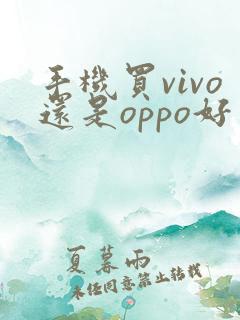 手机买vivo还是oppo好