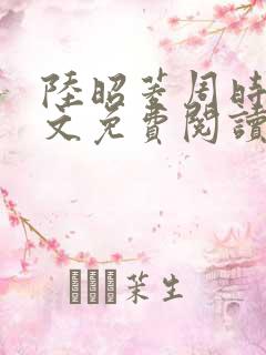 陆昭菱周时阅全文免费阅读最新章节