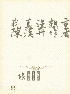 我真没想重生啊陈汉升作者