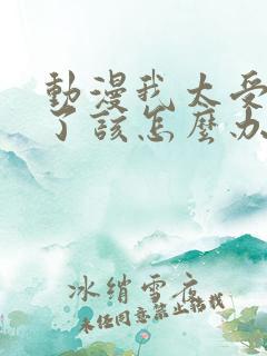 动漫我太受欢迎了该怎么办