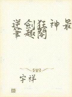 逆剑狂神最新章笔趣阁