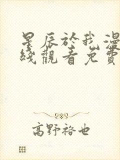 星辰于我漫画在线观看免费下拉式