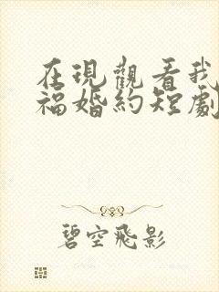 在现观看我的幸福婚约短剧