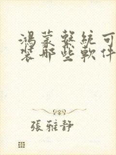 鸿蒙系统可以安装哪些软件