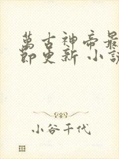 万古神帝最新章节更新 小说