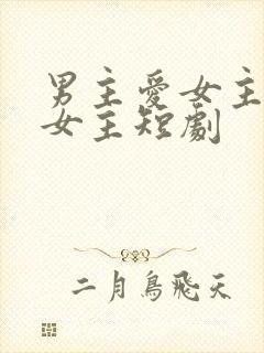 男主爱女主却虐女主短剧