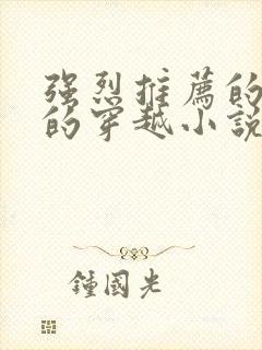 强烈推荐的好看的穿越小说