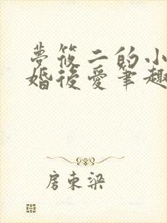 梦筱二的小说先婚后爱笔趣阁