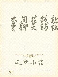 不用花钱就能免费聊天的社交软件