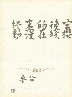 终末的后宫动漫动漫在线樱花免费观看