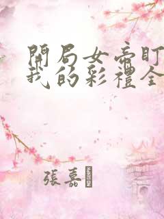 开局女帝盯上了我的彩礼全集