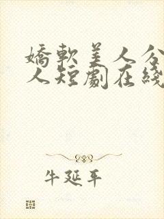 娇软美人分外勾人短剧在线观看