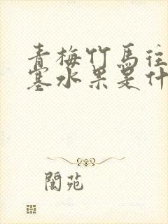 青梅竹马往下边塞水果是什么小说