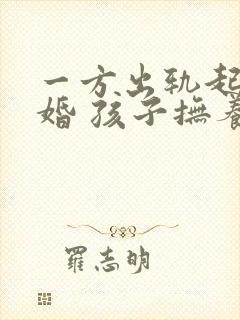 一方出轨起诉离婚 孩子抚养权怎么判