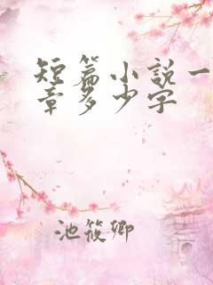 短篇小说一般一章多少字