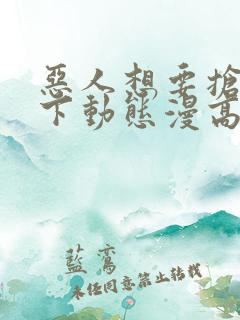 恶人想要抢救一下动态漫高清下载