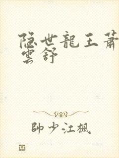 隐世龙王萧阳叶云舒