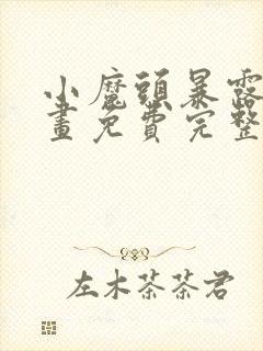 小魔头暴露啦漫画免费完整版下拉式