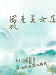 国产美女在线播放.