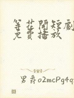 等花开短剧全集免费播放