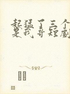 起猛了三个大佬是我哥短剧全集播放