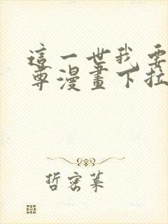 这一世我要当至尊漫画下拉式