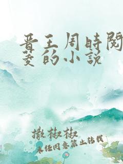 晋王周时阅陆昭菱的小说