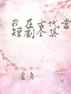 我在古代当王爷短剧全集