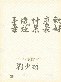 手机什么软件杀毒效果最好