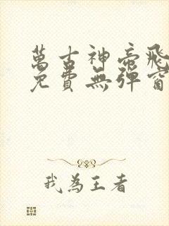 万古神帝飞天鱼免费无弹窗