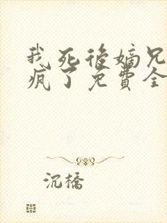 我死后嫡兄们都疯了免费全本小说