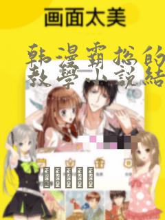 韩漫霸总的秘密教学小说结局：结局+番外