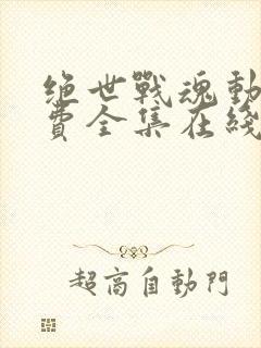 绝世战魂动漫免费全集在线观看