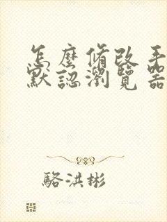 怎么修改手机的默认浏览器