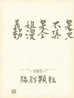 义姐是不是良妈动漫全集免费观看